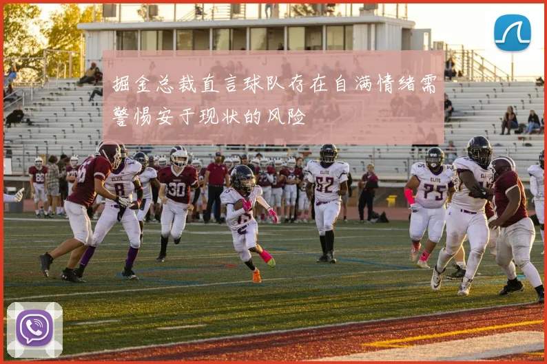 掘金总裁直言球队存在自满情绪需警惕安于现状的风险