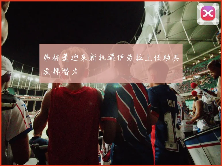 弗林蓬迎来新机遇伊劳拉上任助其发挥潜力