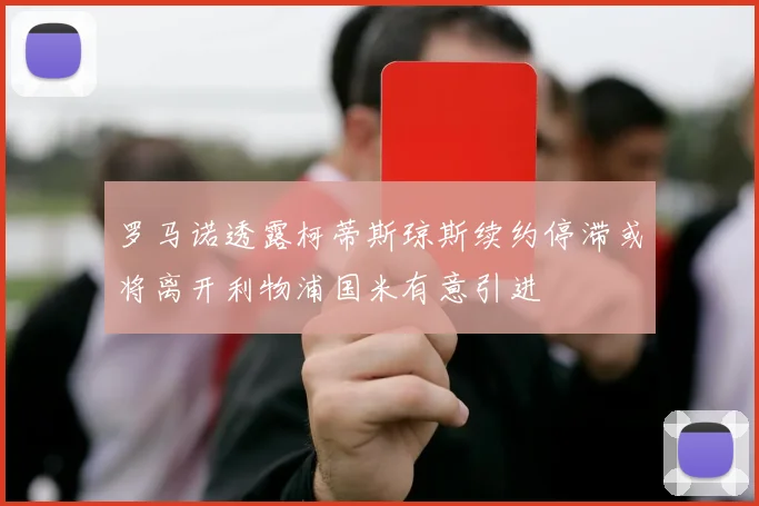 罗马诺透露柯蒂斯琼斯续约停滞或将离开利物浦国米有意引进