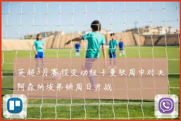 英超3月赛程变动纽卡曼联周中对决阿森纳埃弗顿周日开战