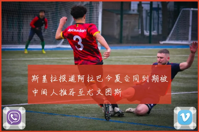 斯基拉报道阿拉巴今夏合同到期被中间人推荐至尤文图斯