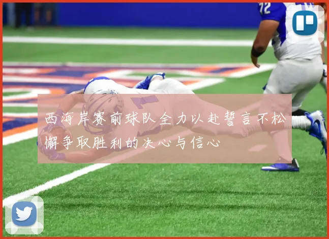 西海岸赛前球队全力以赴誓言不松懈争取胜利的决心与信心