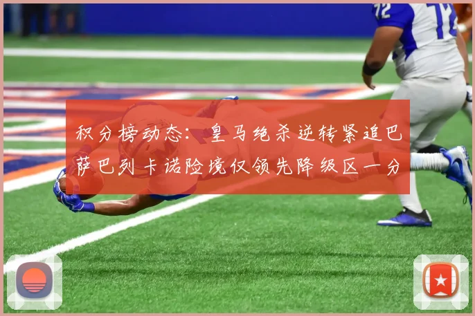积分榜动态：皇马绝杀逆转紧追巴萨巴列卡诺险境仅领先降级区一分