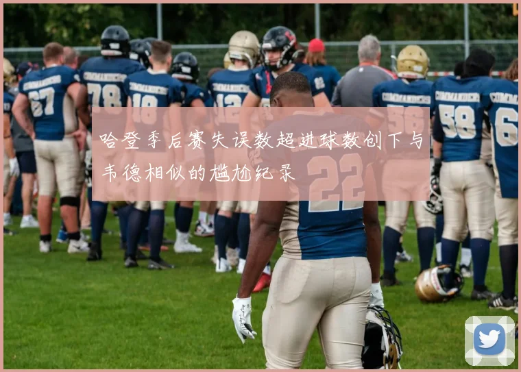 哈登季后赛失误数超进球数创下与韦德相似的尴尬纪录