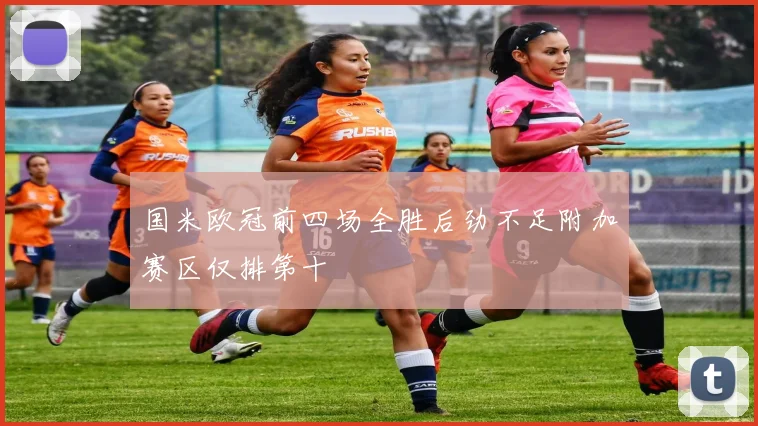 国米欧冠前四场全胜后劲不足附加赛区仅排第十