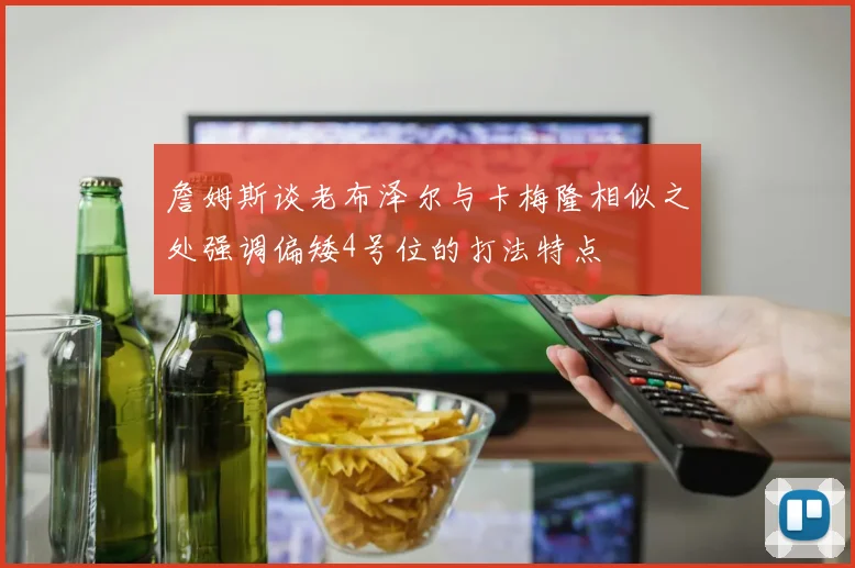 詹姆斯谈老布泽尔与卡梅隆相似之处强调偏矮4号位的打法特点
